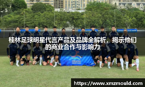 桂林足球明星代言产品及品牌全解析，揭示他们的商业合作与影响力