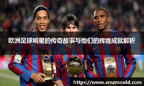 欧洲足球明星的传奇故事与他们的辉煌成就解析